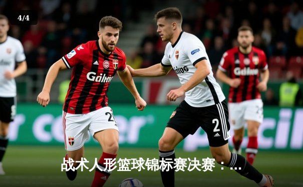 战术人形篮球锦标赛决赛：AR小队加时险胜404小队夺冠 - 4