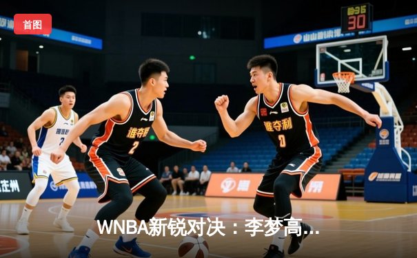 WNBA新锐对决：李梦高效砍22分创个人新高，华盛顿神秘人加时憾负洛杉矶火花