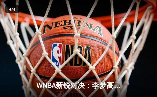 WNBA新锐对决：李梦高效砍22分创个人新高，华盛顿神秘人加时憾负洛杉矶火花 - 4