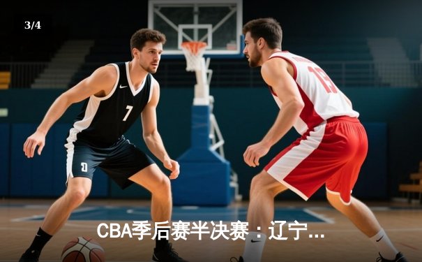 CBA季后赛半决赛：辽宁本钢主场加时险胜广东东莞大益，郭艾伦独揽38分创赛季新高 - 3