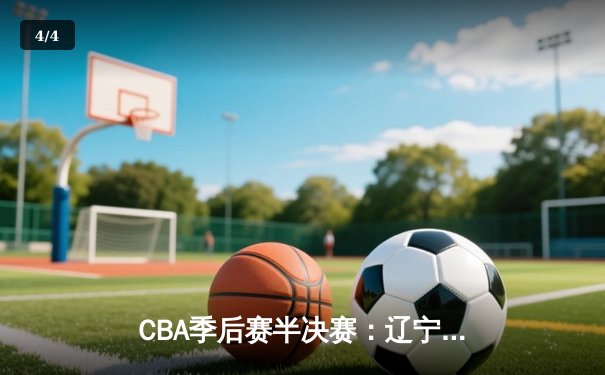 CBA季后赛半决赛：辽宁本钢主场加时险胜广东东莞大益，郭艾伦独揽38分创赛季新高 - 4