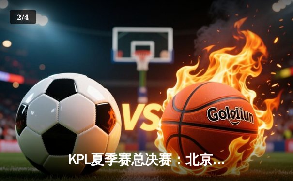 KPL夏季赛总决赛：北京WB 4:3险胜广州TTG，暖阳斩获FMVP - 2