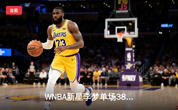 WNBA新星李梦单场38分率队险胜，中国女篮海外军团再创佳绩