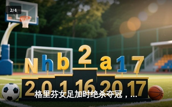 格里芬女足加时绝杀夺冠，U19队长薇拉独中三元创纪录 - 2