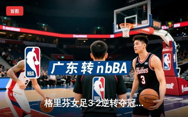 格里芬女足3-2逆转夺冠，指挥官战术成决胜关键