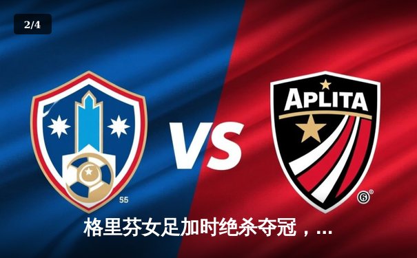 格里芬女足加时绝杀夺冠，萧瑟斩获金靴创联赛纪录 - 2