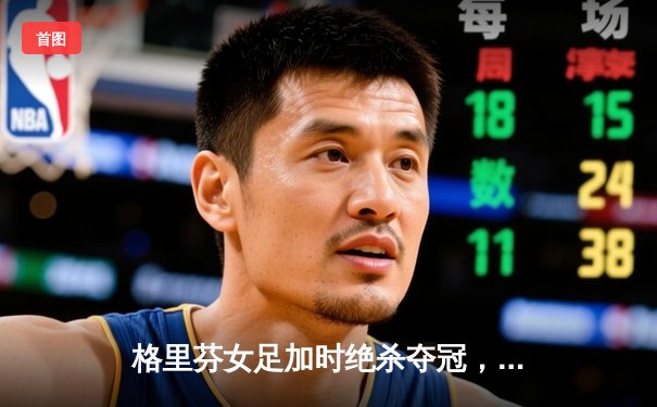 格里芬女足加时绝杀夺冠，萧瑟独中三元荣膺MVP