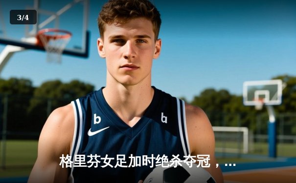 格里芬女足加时绝杀夺冠，萧瑟独中三元荣膺MVP - 3