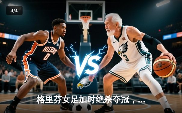 格里芬女足加时绝杀夺冠，萧瑟独中三元荣膺MVP - 4