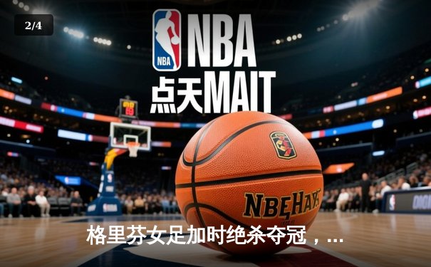 格里芬女足加时绝杀夺冠，萧瑟独中三元荣膺MVP - 2