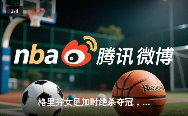 格里芬女足加时绝杀夺冠，萧瑟独中三元荣膺MVP - 2